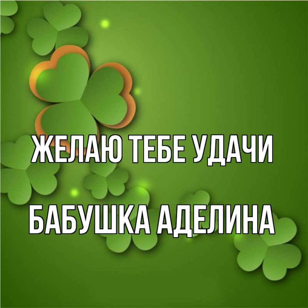 Открытка на каждый день с именем, Бабушка-Аделина Желаю тебе удачи много трехлистных листочков клевера Прикольная открытка с пожеланием онлайн скачать бесплатно 
