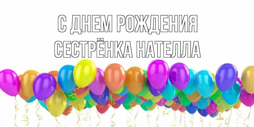 Открытка на каждый день с именем, Сестрёнка-Нателла С днем рождения шары на день рождения всех цветов радуги Прикольная открытка с пожеланием онлайн скачать бесплатно 