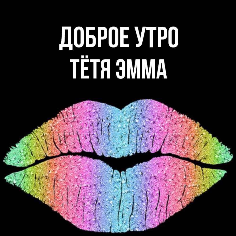 Открытка на каждый день с именем, Тётя-Эмма Доброе утро радужные губы Прикольная открытка с пожеланием онлайн скачать бесплатно 