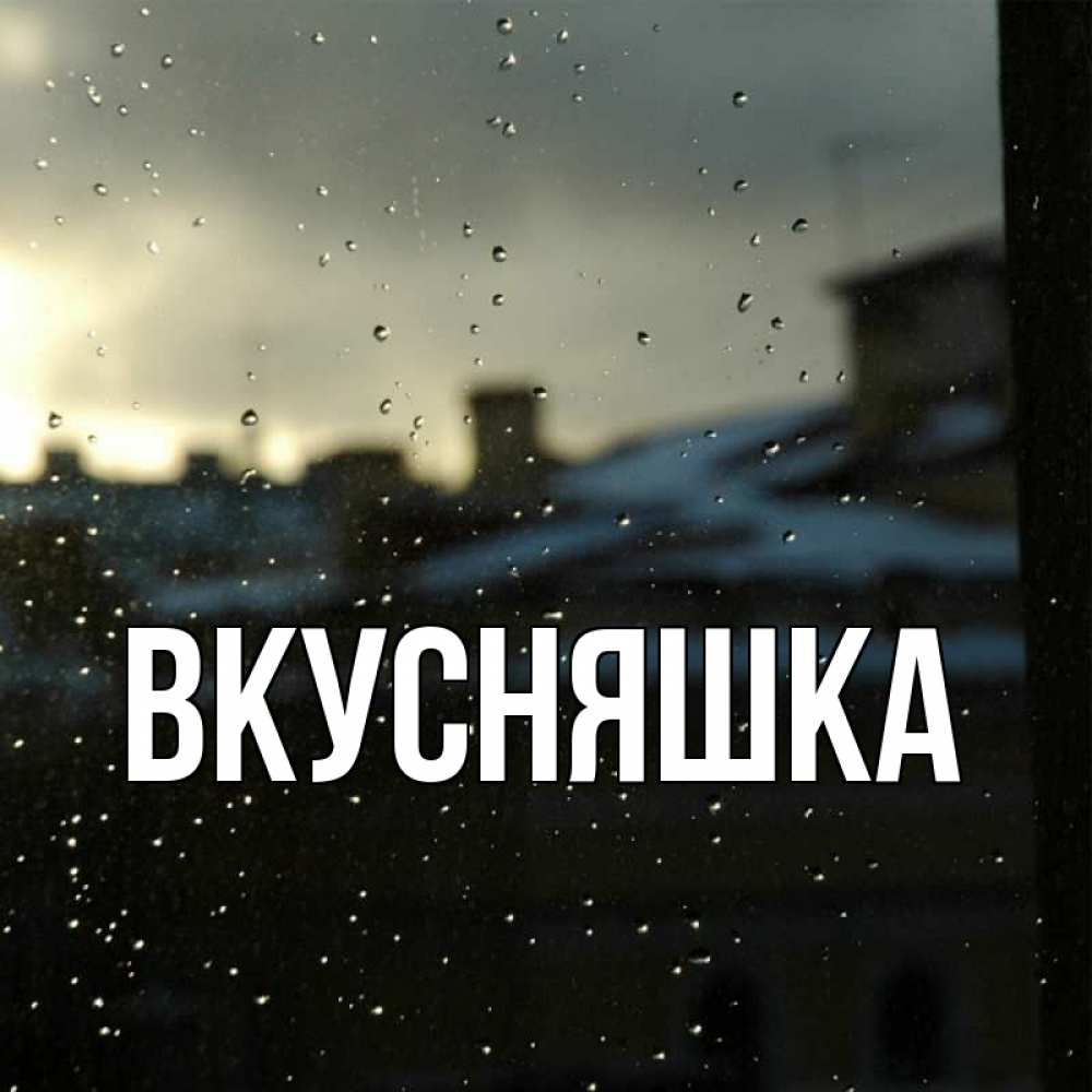 Открытка на каждый день с именем, Вкусняшка Главная вид на крыши Прикольная открытка с пожеланием онлайн скачать бесплатно 