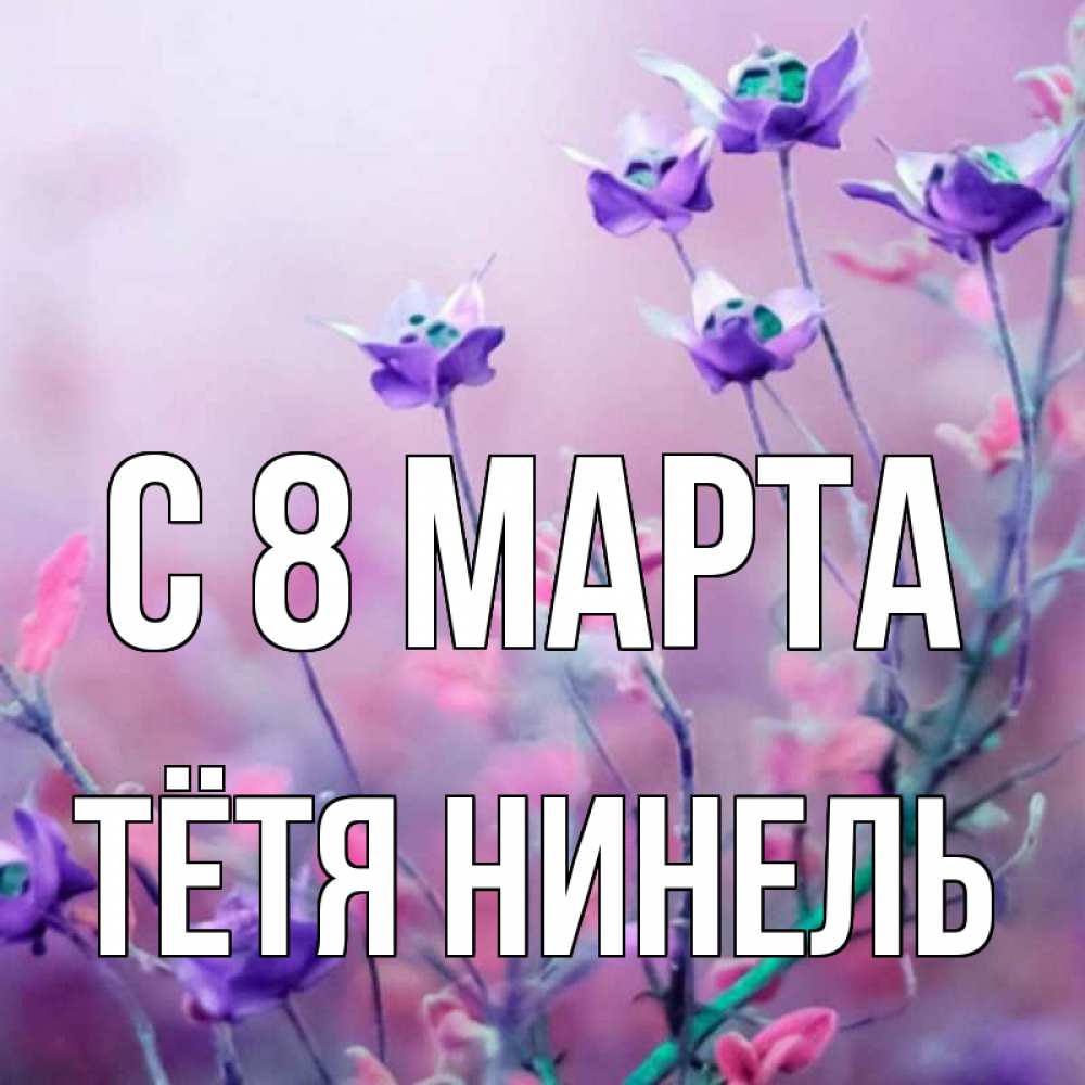Картинка С 8 МАРТА, Тётя Нинель