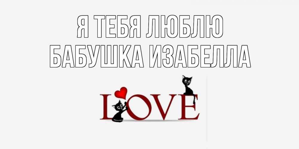 Открытка на каждый день с именем, Бабушка-Изабелла Я тебя люблю любовь, коты Прикольная открытка с пожеланием онлайн скачать бесплатно 
