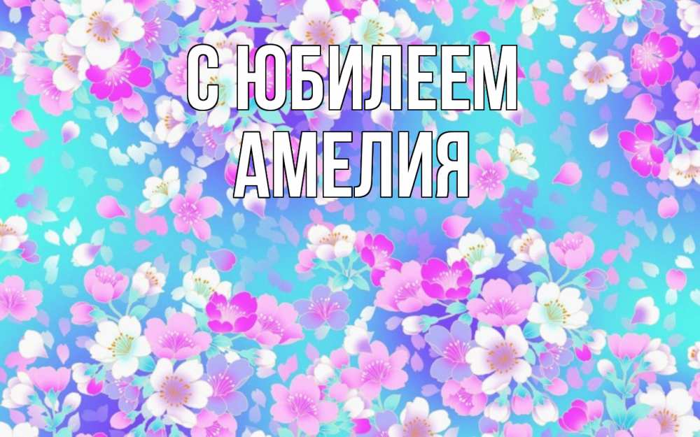 Открытка на каждый день с именем, Амелия С юбилеем открытка с заливкой Прикольная открытка с пожеланием онлайн скачать бесплатно 