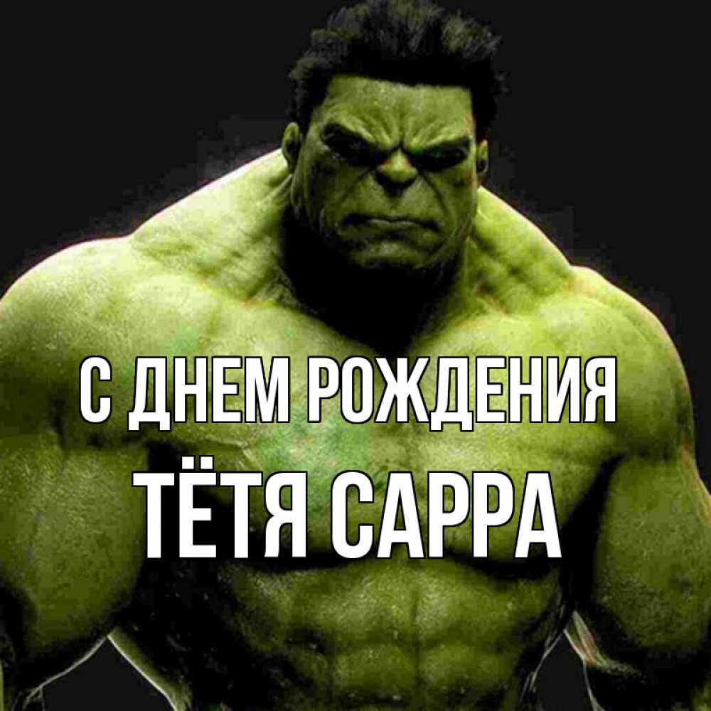 Открытка на каждый день с именем, Тётя-Сарра С днем рождения зеленый супергерой марвел Прикольная открытка с пожеланием онлайн скачать бесплатно 