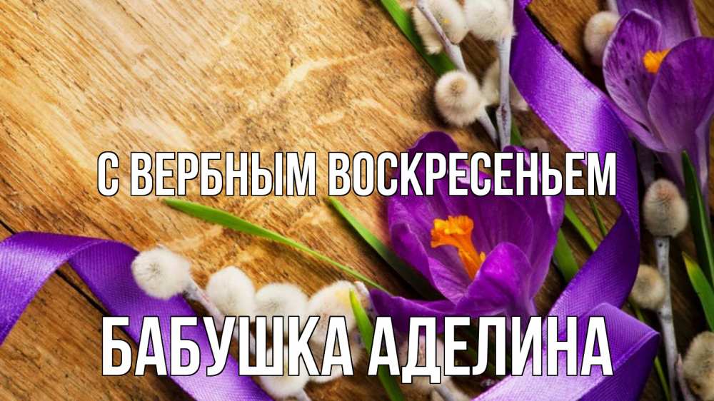 Открытка на каждый день с именем, Бабушка-Аделина С вербным воскресеньем верба, стол, цветы Прикольная открытка с пожеланием онлайн скачать бесплатно 