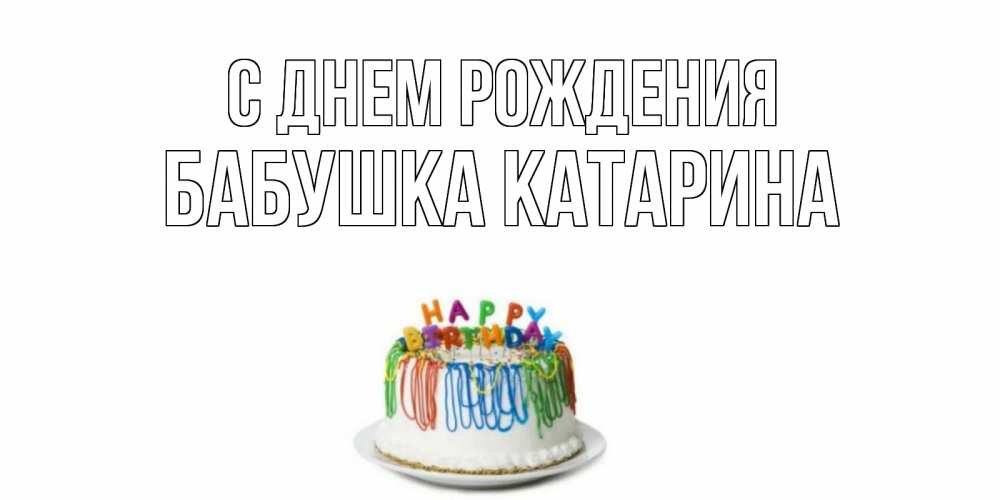 Открытка на каждый день с именем, Бабушка-Катарина С днем рождения Тортик Прикольная открытка с пожеланием онлайн скачать бесплатно 