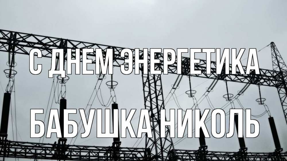 Открытка на каждый день с именем, Бабушка-Николь С днем энергетика энергетика Прикольная открытка с пожеланием онлайн скачать бесплатно 