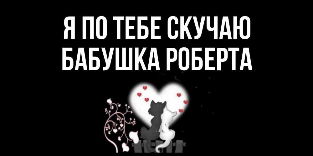 Открытка на каждый день с именем, Бабушка-Роберта Я по тебе скучаю коты Прикольная открытка с пожеланием онлайн скачать бесплатно 