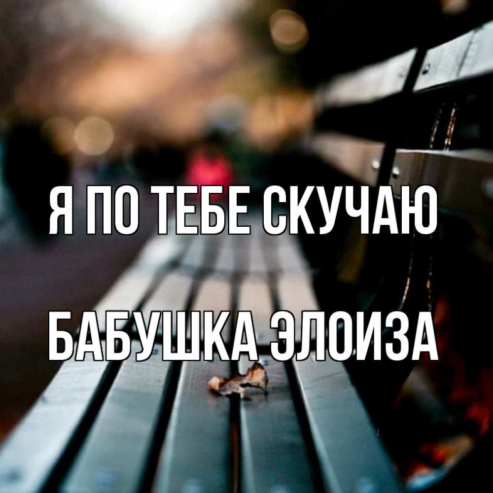 Открытка на каждый день с именем, Бабушка-Элоиза Я по тебе скучаю приходи скорее Прикольная открытка с пожеланием онлайн скачать бесплатно 