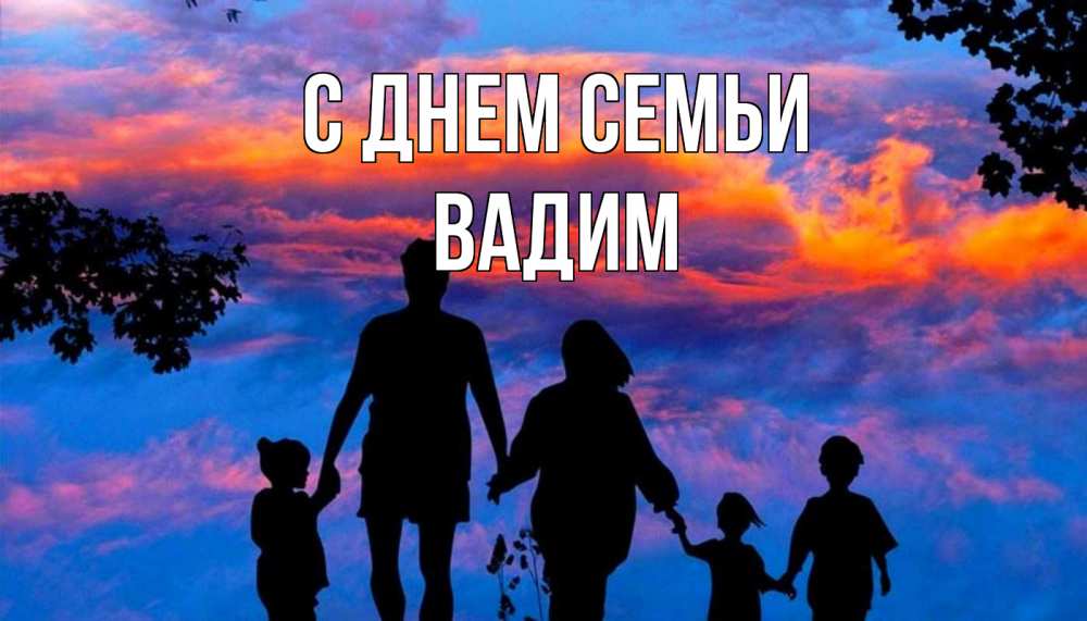 Открытка на каждый день с именем, Вадим С днем семьи семья Прикольная открытка с пожеланием онлайн скачать бесплатно 