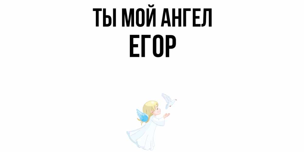 Открытка на каждый день с именем, Егор Ты мой ангел ангел, голубь Прикольная открытка с пожеланием онлайн скачать бесплатно 