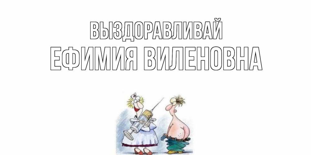 Открытка на каждый день с именем, Ефимия-Виленовна Выздоравливай шприц Прикольная открытка с пожеланием онлайн скачать бесплатно 