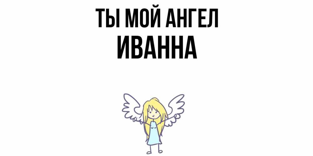 Открытка на каждый день с именем, Иванна Ты мой ангел ангел Прикольная открытка с пожеланием онлайн скачать бесплатно 