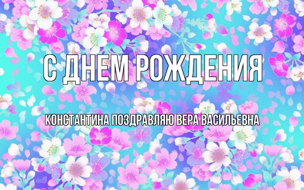 Открытка на каждый день с именем, КОНСТАНТИНА-Поздравляю-ВЕРА-ВАСИЛЬЕВНА С днем рождения открытка с заливкой Прикольная открытка с пожеланием онлайн скачать бесплатно 