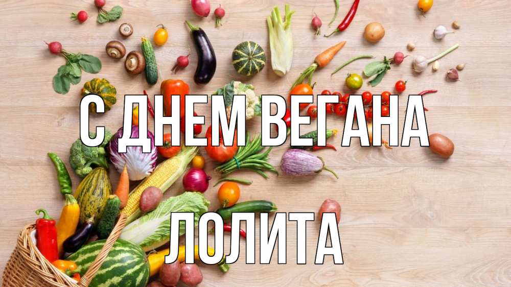 Открытка на каждый день с именем, Лолита С днем вегана день вегана Прикольная открытка с пожеланием онлайн скачать бесплатно 