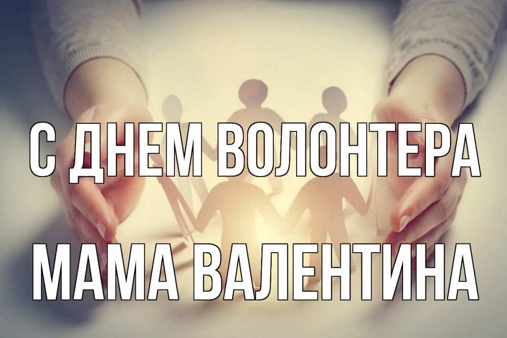 Открытка на каждый день с именем, Мама-Валентина С днем волонтера С днем волонтера Прикольная открытка с пожеланием онлайн скачать бесплатно 