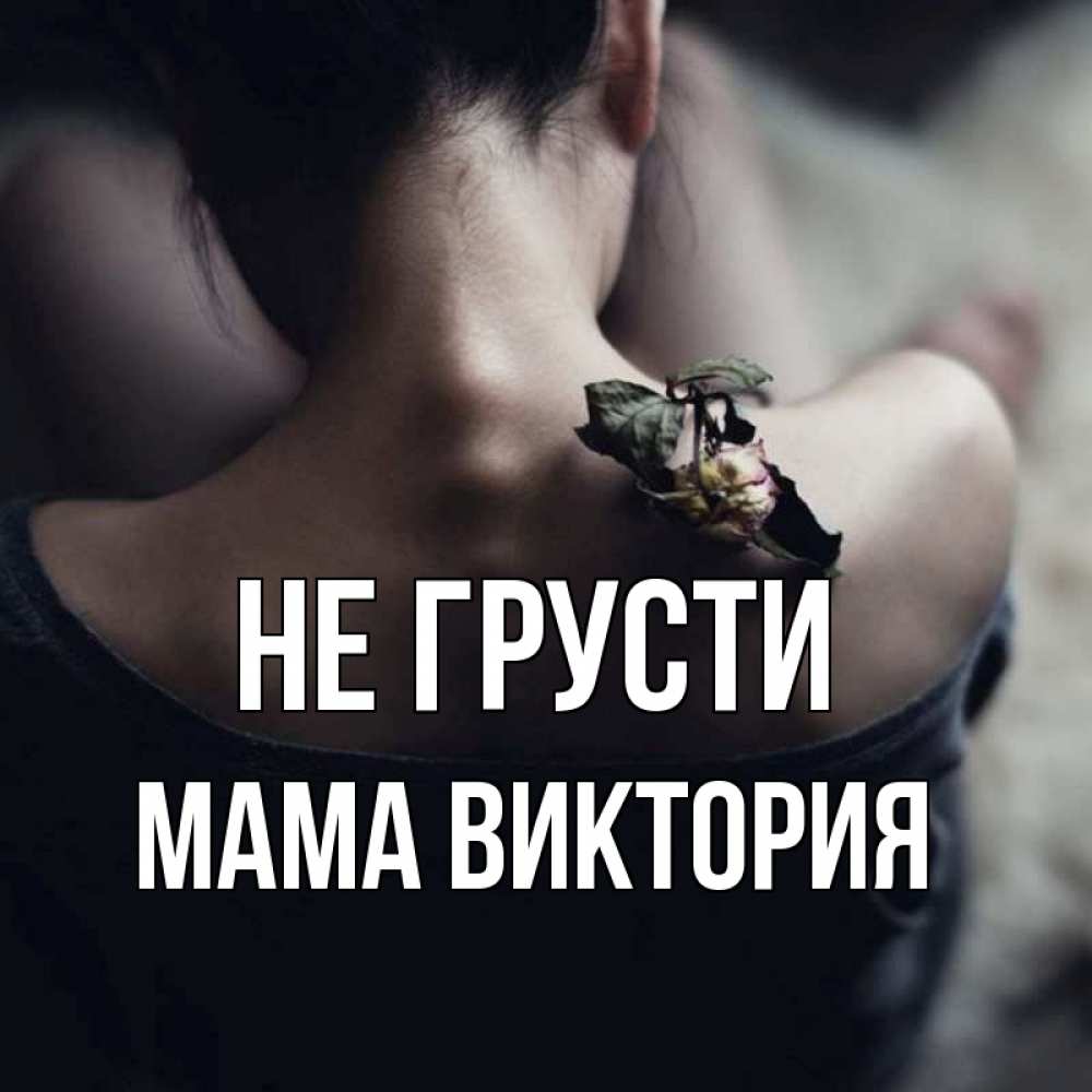 Открытка на каждый день с именем, Мама-Виктория Не грусти девушка со спины Прикольная открытка с пожеланием онлайн скачать бесплатно 