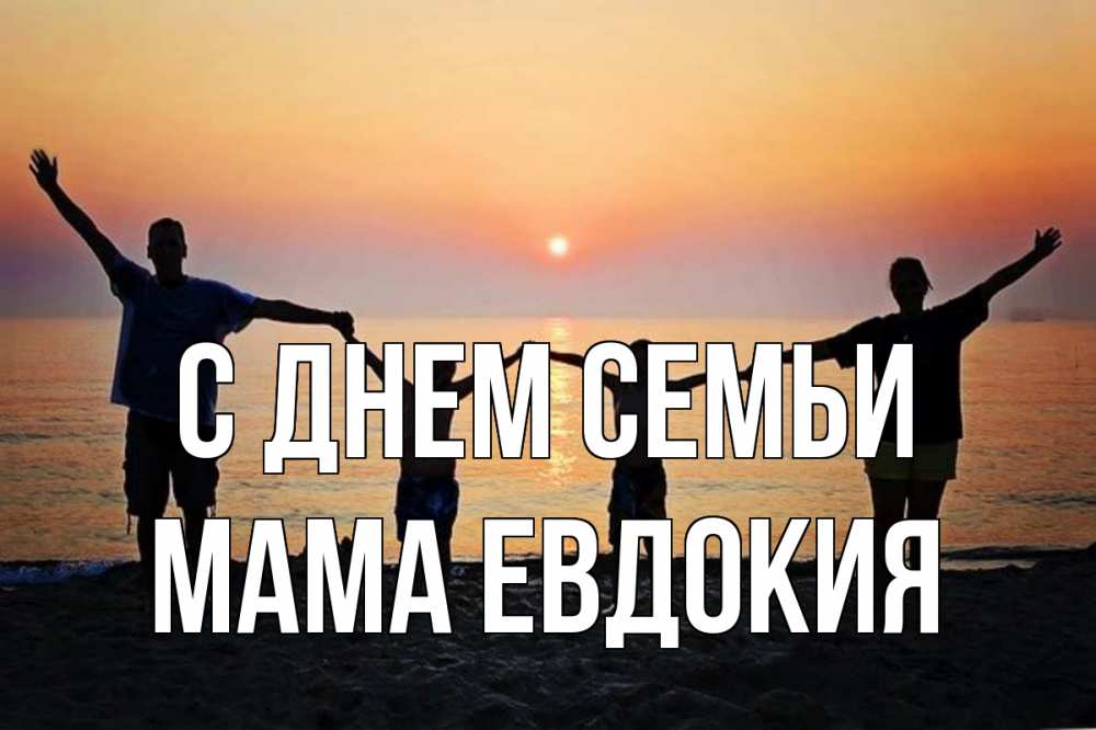 Открытка на каждый день с именем, Мама-Евдокия С днем семьи мама, папа, дети, дочка,сын, море, пляж, закат Прикольная открытка с пожеланием онлайн скачать бесплатно 