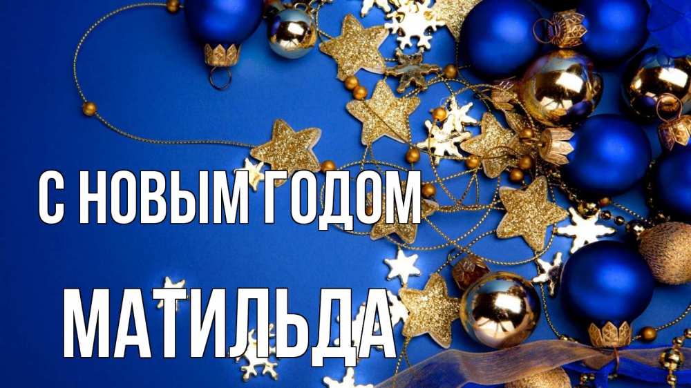 Открытка на каждый день с именем, Матильда С новым годом ёлочные украшения Прикольная открытка с пожеланием онлайн скачать бесплатно 