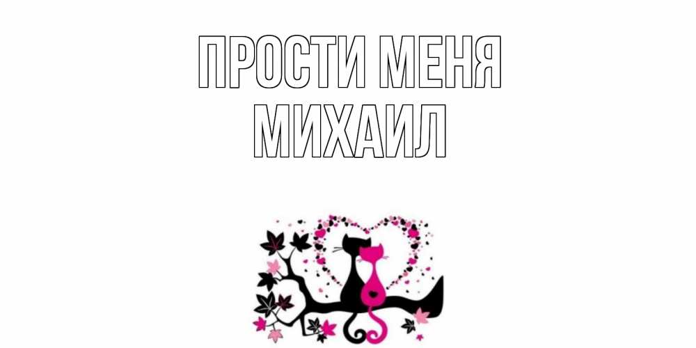 Открытка на каждый день с именем, Михаил Прости меня коты Прикольная открытка с пожеланием онлайн скачать бесплатно 