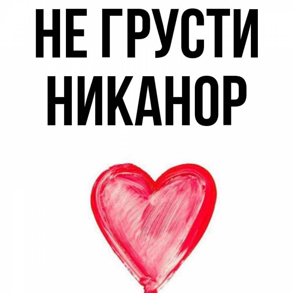 Открытка на каждый день с именем, Никанор Не грусти сердечко Прикольная открытка с пожеланием онлайн скачать бесплатно 