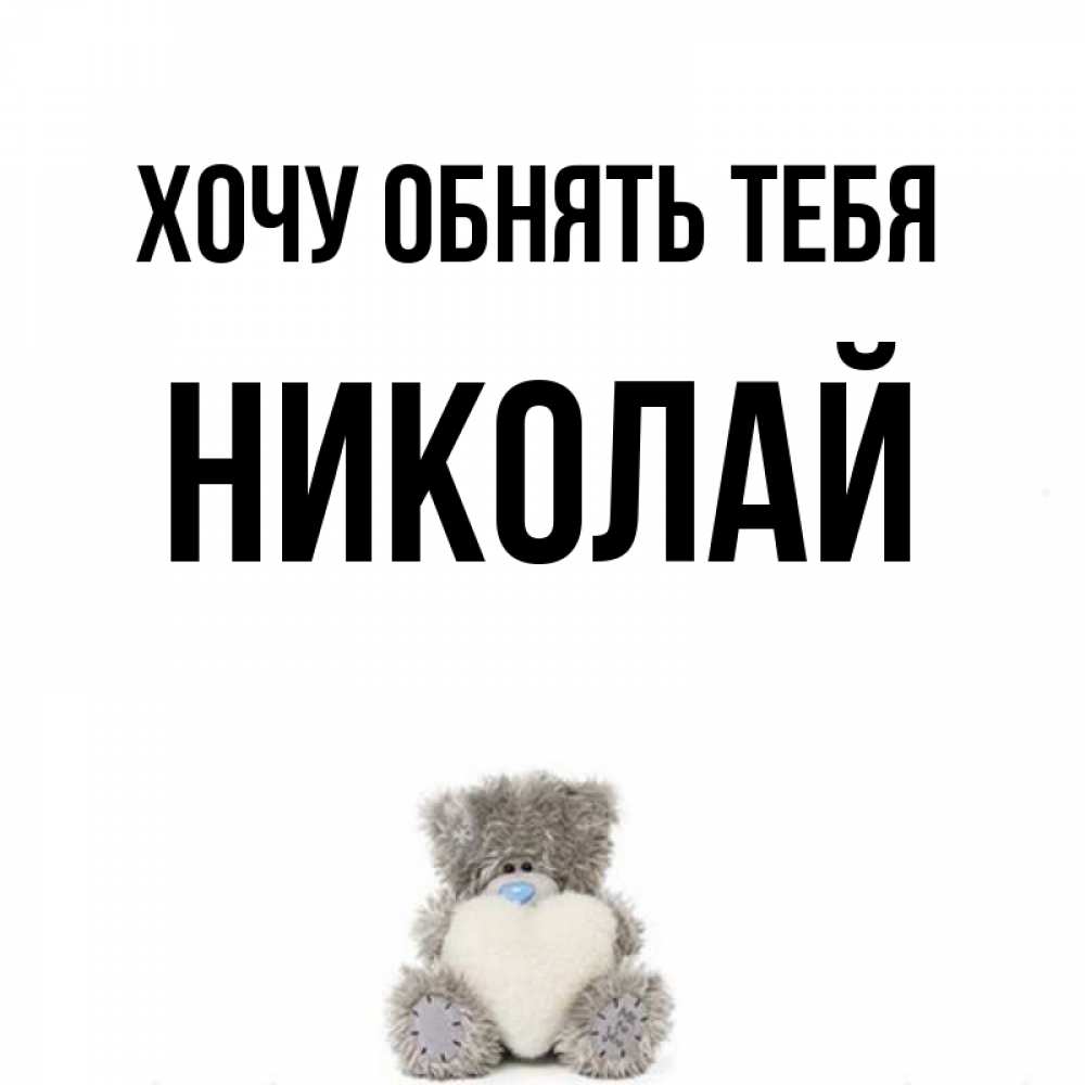 Открытка на каждый день с именем, Николай Хочу обнять тебя медвежонок с сердечком белого цвета Прикольная открытка с пожеланием онлайн скачать бесплатно 