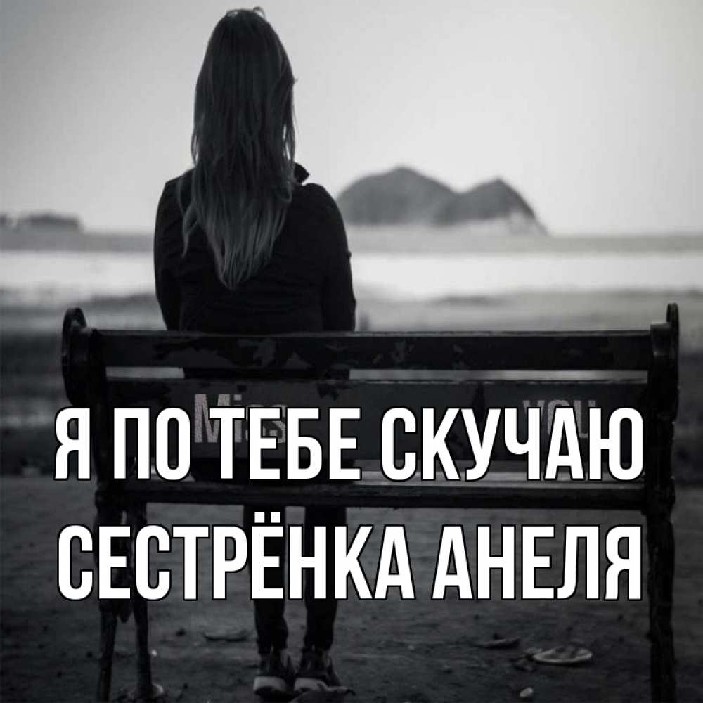 Открытка на каждый день с именем, Сестрёнка-Анеля Я по тебе скучаю девушка одна Прикольная открытка с пожеланием онлайн скачать бесплатно 
