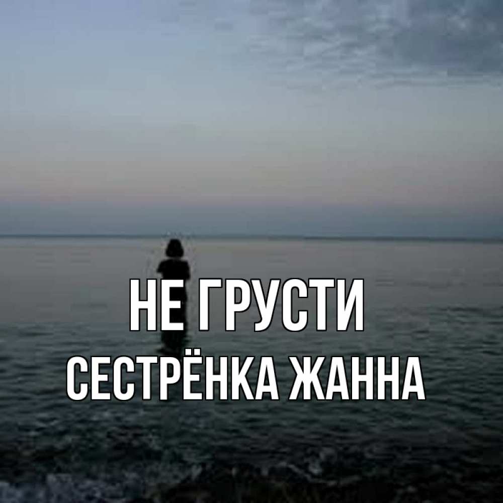 Открытка на каждый день с именем, Сестрёнка-Жанна Не грусти девушка Прикольная открытка с пожеланием онлайн скачать бесплатно 