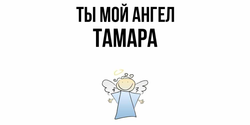 Открытка на каждый день с именем, Тамара Ты мой ангел ангел Прикольная открытка с пожеланием онлайн скачать бесплатно 