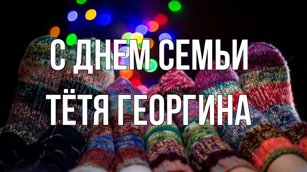 Открытка на каждый день с именем, Тётя-Георгина С днем семьи с днем семьи Прикольная открытка с пожеланием онлайн скачать бесплатно 