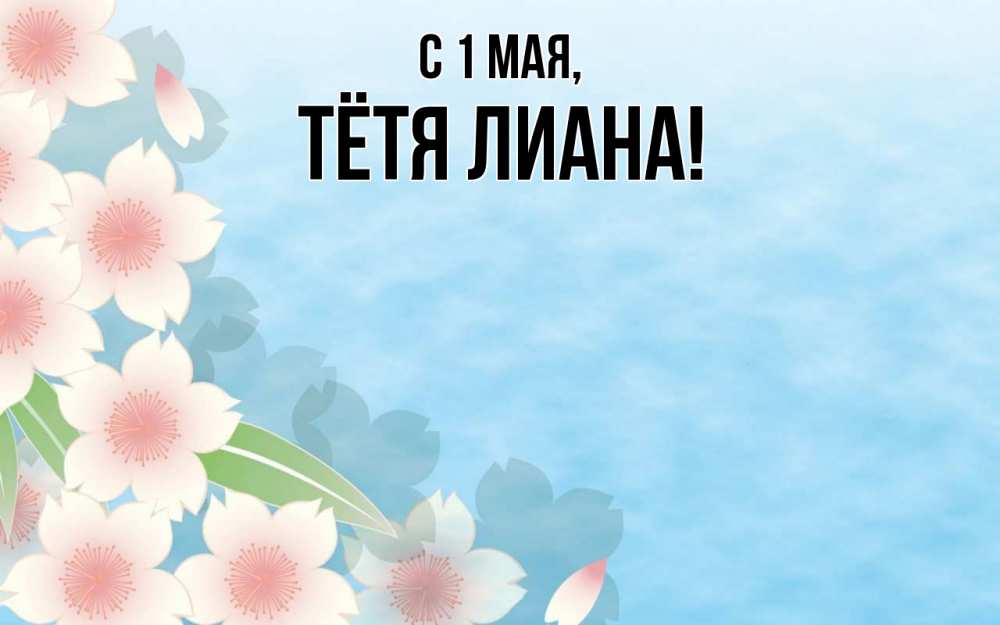 Открытка на каждый день с именем, Тётя-Лиана С 1 мая С 1 мая 1 Прикольная открытка с пожеланием онлайн скачать бесплатно 