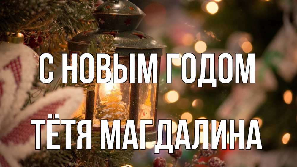 Открытка на каждый день с именем, Тётя-Магдалина С новым годом новый год фонарик Прикольная открытка с пожеланием онлайн скачать бесплатно 