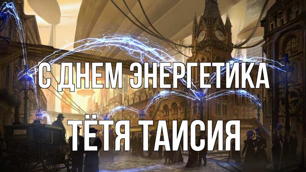 Открытка на каждый день с именем, Тётя-Таисия С днем энергетика лондон Прикольная открытка с пожеланием онлайн скачать бесплатно 