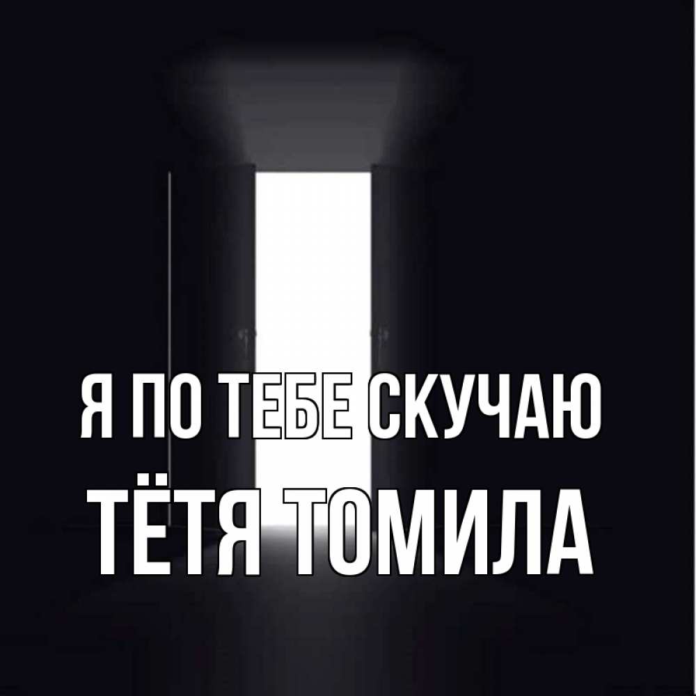 Открытка на каждый день с именем, Тётя-Томила Я по тебе скучаю дверь и свет Прикольная открытка с пожеланием онлайн скачать бесплатно 