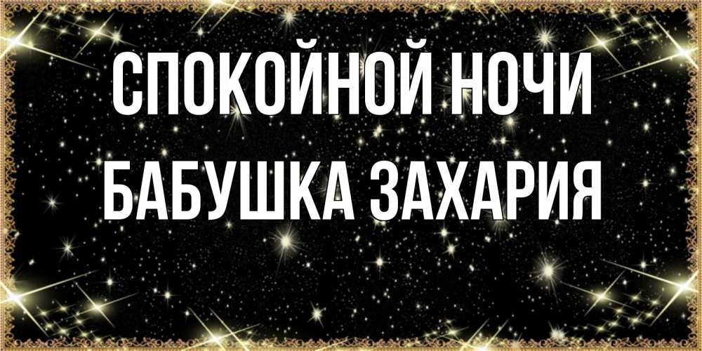 Открытка на каждый день с именем, Бабушка-Захария Спокойной ночи засыпаем под звездами Прикольная открытка с пожеланием онлайн скачать бесплатно 