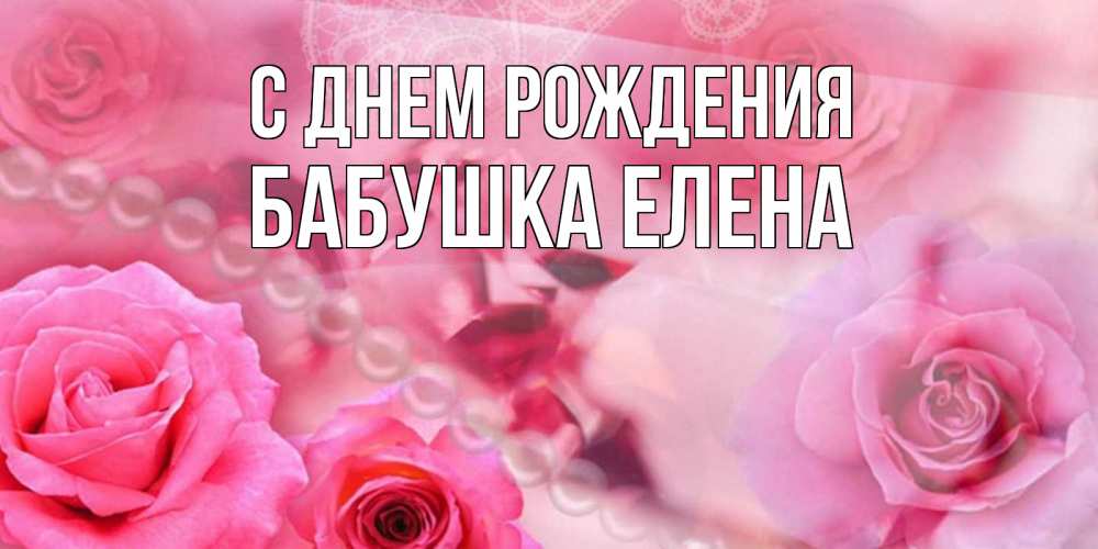 Открытка на каждый день с именем, Бабушка-Елена С днем рождения открытка с розами и жемчугом Прикольная открытка с пожеланием онлайн скачать бесплатно 