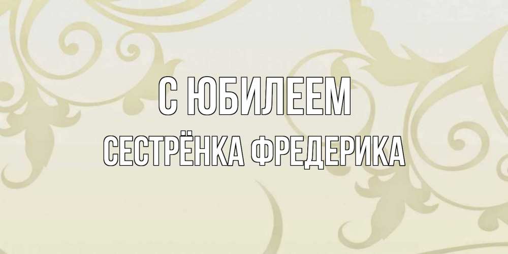 Открытка на каждый день с именем, Сестрёнка-Фредерика С юбилеем Открытка с простым фоном Прикольная открытка с пожеланием онлайн скачать бесплатно 