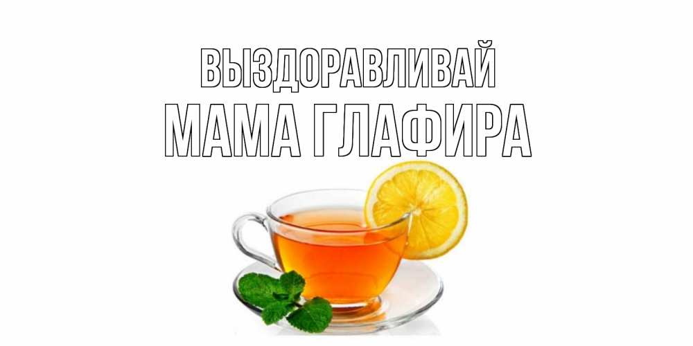 Открытка на каждый день с именем, Мама-Глафира Выздоравливай открытка для больного не болей Прикольная открытка с пожеланием онлайн скачать бесплатно 