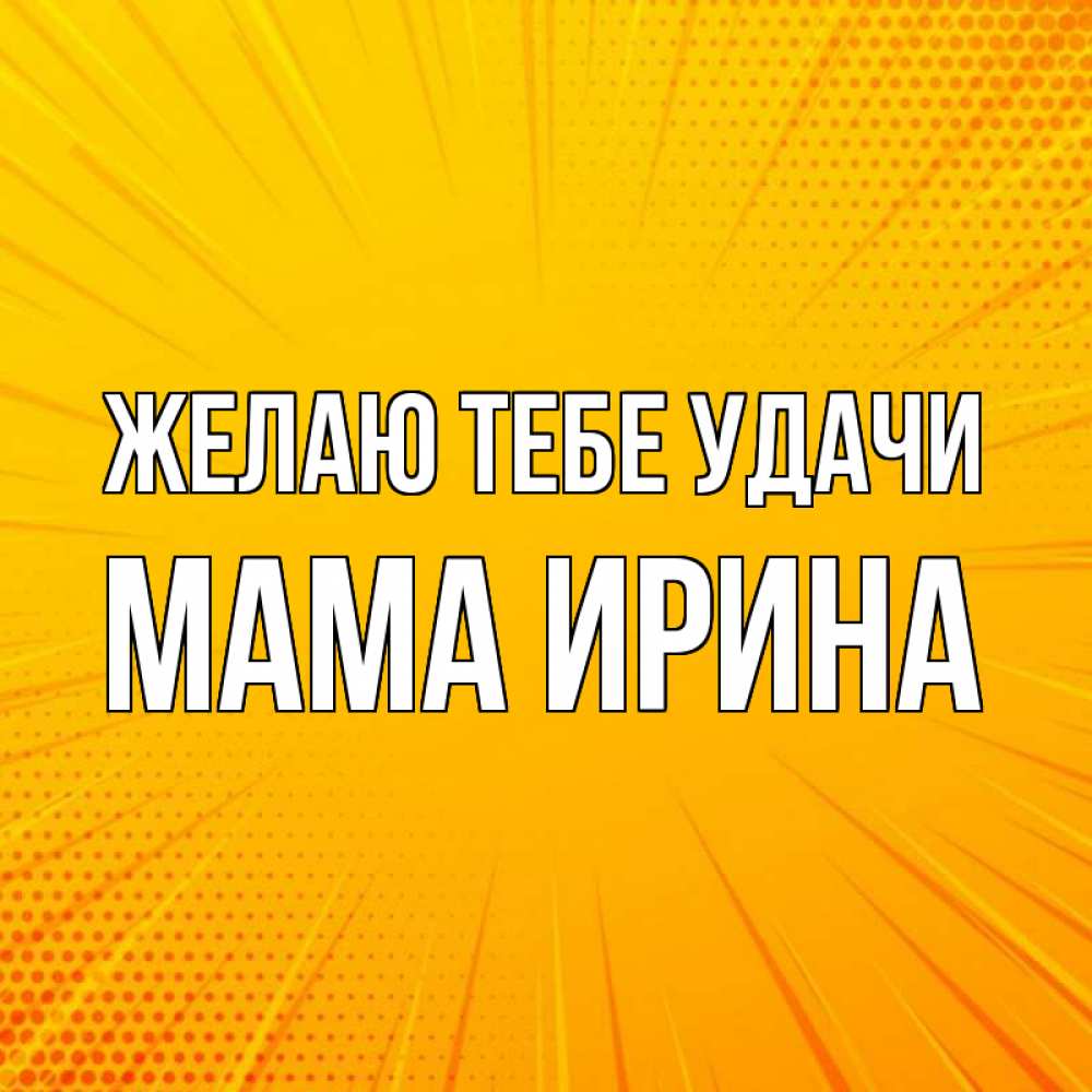 Открытка на каждый день с именем, Мама-Ирина Желаю тебе удачи фон Прикольная открытка с пожеланием онлайн скачать бесплатно 