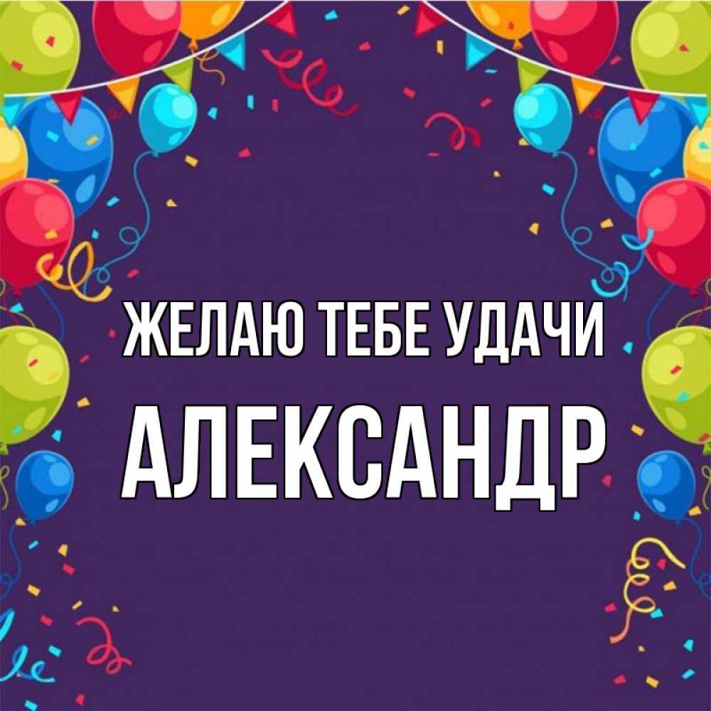 Открытка на каждый день с именем, Александр Желаю тебе удачи шары Прикольная открытка с пожеланием онлайн скачать бесплатно 