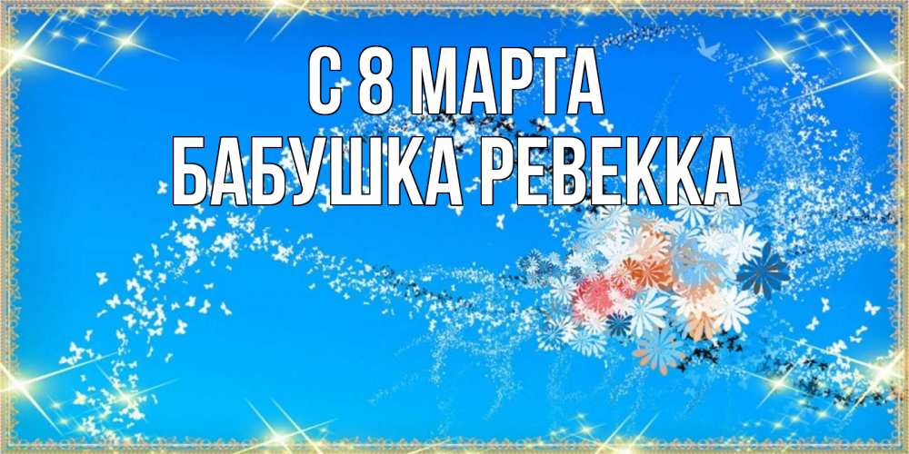 Открытка на каждый день с именем, Бабушка-Ревекка С 8 марта открытка с подписью к международному женскому дню Прикольная открытка с пожеланием онлайн скачать бесплатно 