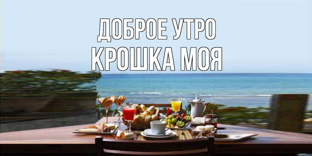 Открытка на каждый день с именем, Крошка-моя Доброе утро море, завтрак Прикольная открытка с пожеланием онлайн скачать бесплатно 