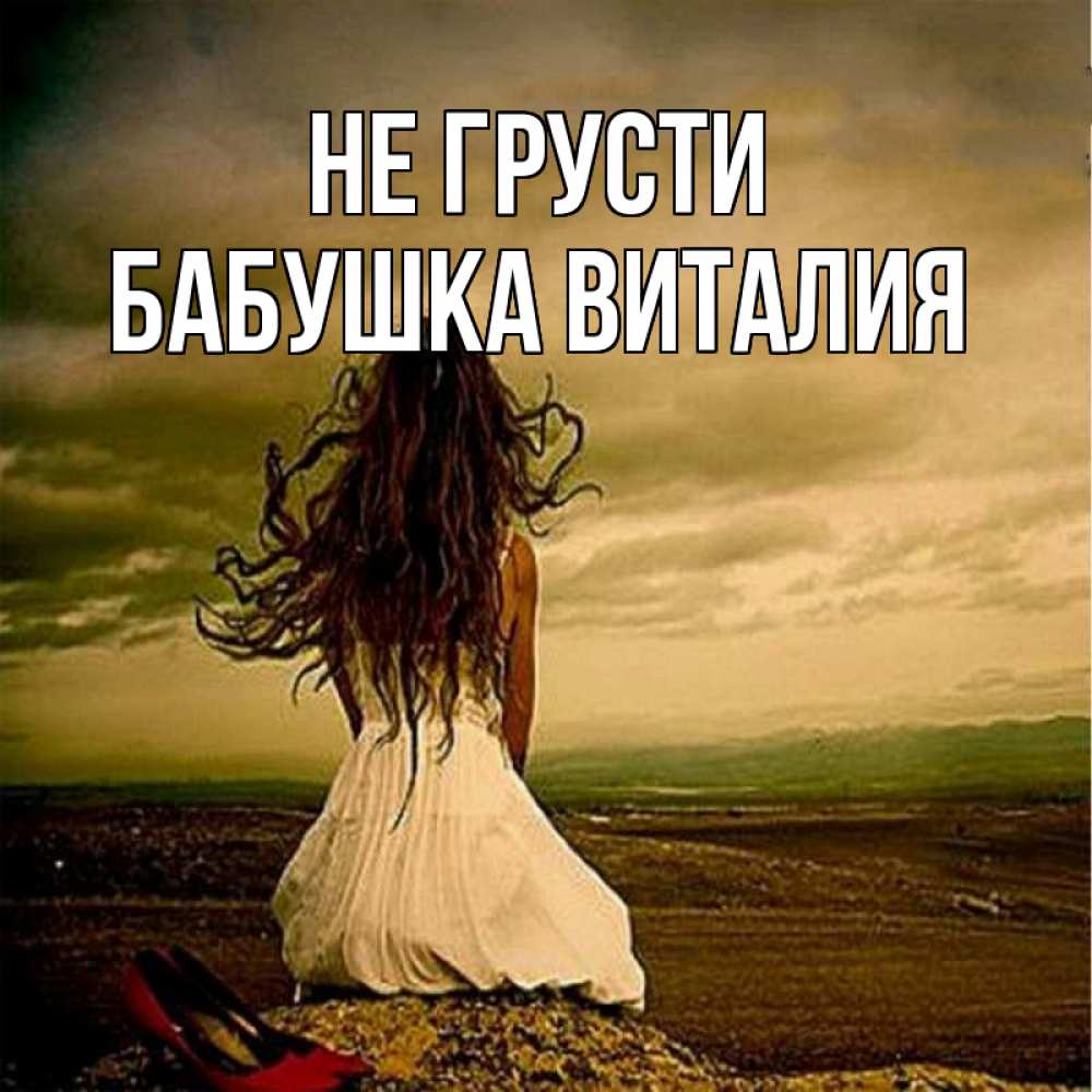 Открытка на каждый день с именем, Бабушка-Виталия Не грусти белое платье и длинные волосы Прикольная открытка с пожеланием онлайн скачать бесплатно 