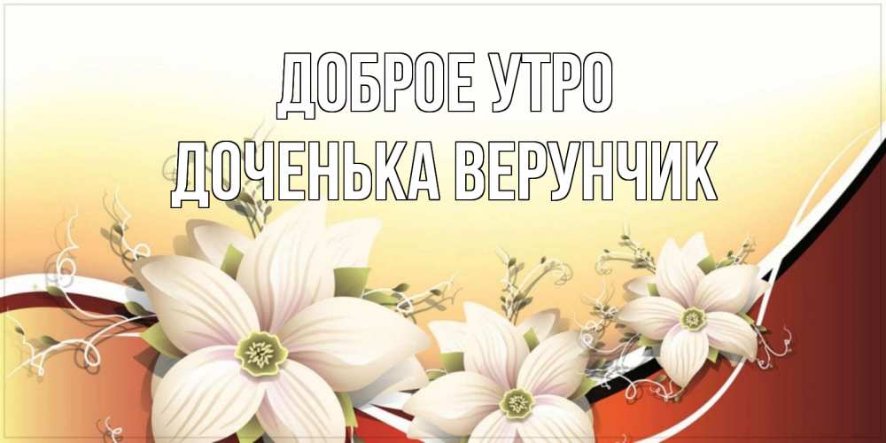 Открытка на каждый день с именем, Доченька-Верунчик Доброе утро пожелания доброго утра Прикольная открытка с пожеланием онлайн скачать бесплатно 