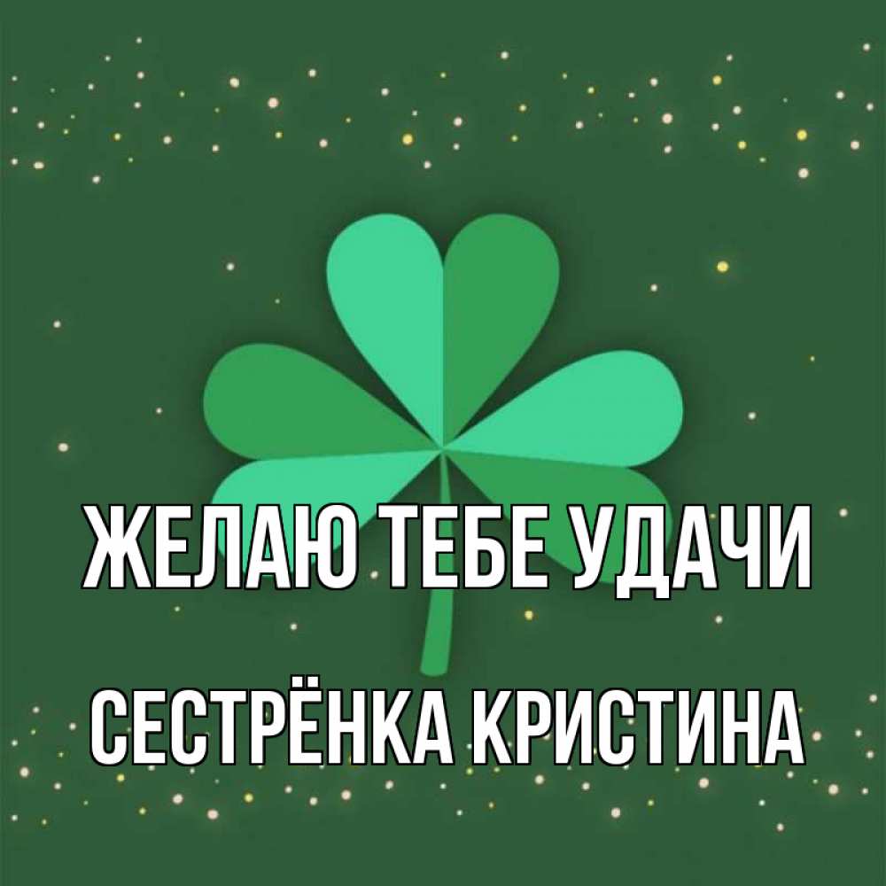 Открытка на каждый день с именем, Сестрёнка-Кристина Желаю тебе удачи лист клевера Прикольная открытка с пожеланием онлайн скачать бесплатно 