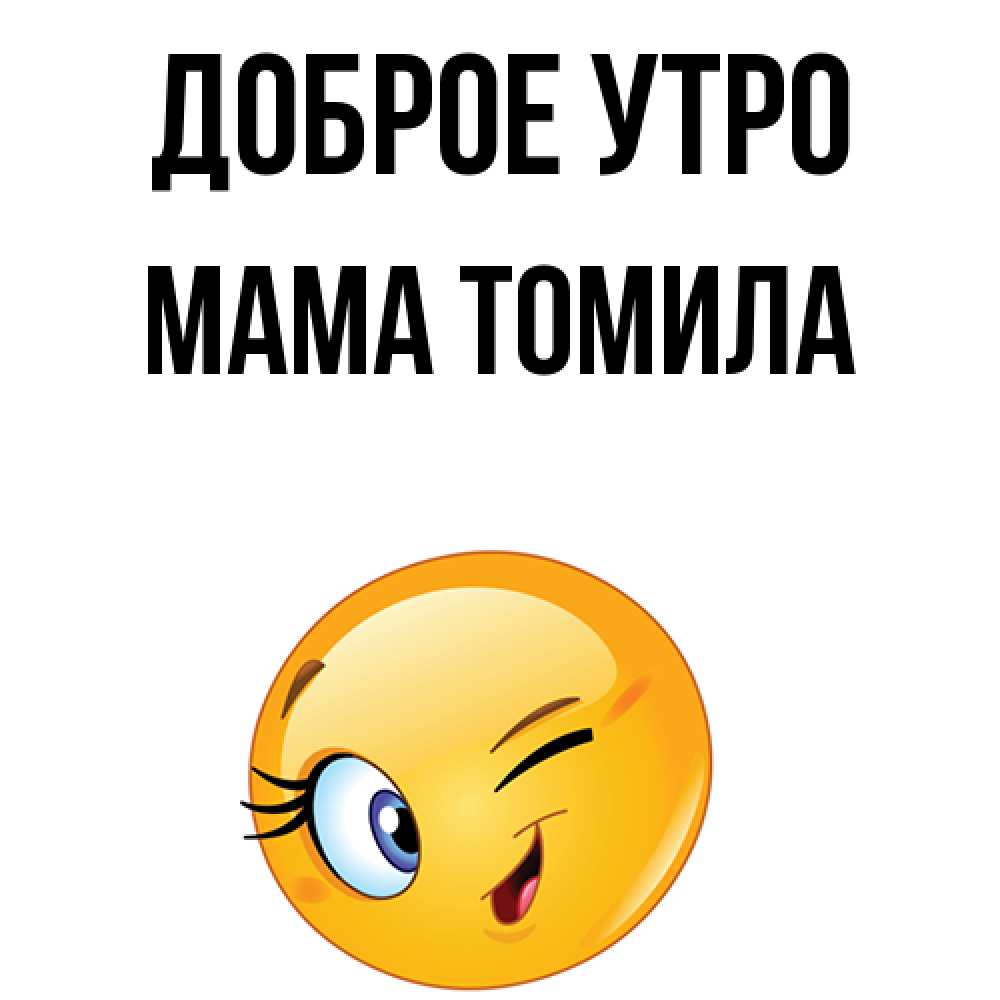 Открытка на каждый день с именем, Мама-Томила Доброе утро хорошее настроение Прикольная открытка с пожеланием онлайн скачать бесплатно 