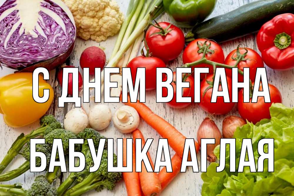 Открытка на каждый день с именем, Бабушка-Аглая С днем вегана день вегана Прикольная открытка с пожеланием онлайн скачать бесплатно 