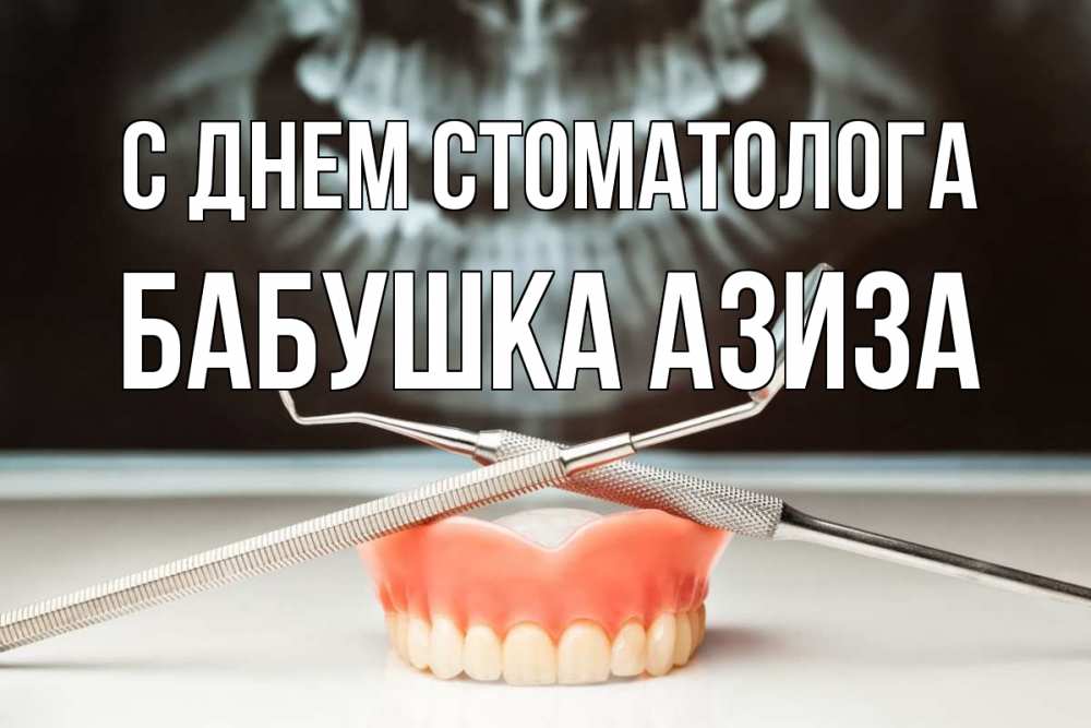 Открытка на каждый день с именем, Бабушка-Азиза С днем стоматолога с днем стоматолога Прикольная открытка с пожеланием онлайн скачать бесплатно 