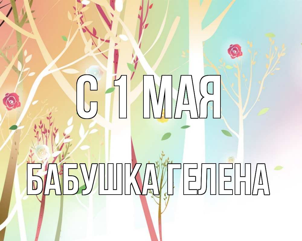 Открытка на каждый день с именем, Бабушка-Гелена С 1 мая С 1 мая 1 Прикольная открытка с пожеланием онлайн скачать бесплатно 