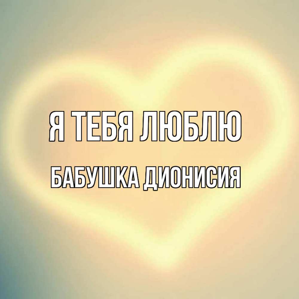 Открытка на каждый день с именем, Бабушка-Дионисия Я тебя люблю сердце Прикольная открытка с пожеланием онлайн скачать бесплатно 